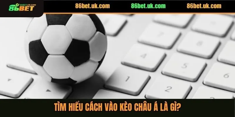 Tìm hiểu cách vào kèo châu Á là gì?